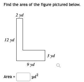 Find the area of the figure pictured below.
2 yd
12 yd
3 yd
9 yd
Area = yd^2