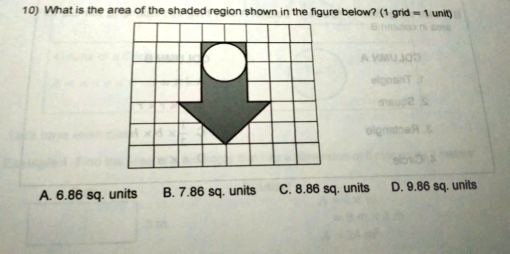 10) What is the area of the shaded region shown in the figure below? (1 grid = 1 unit)
A. 6.86 sq. units
B. 7.86 sq. units
C. 8.86 sq. units
D. 9.86 sq. units
