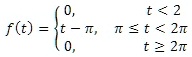 f(t) =  0,     t < 2 
 t - π,     π≤t < 2π
 0,     t ≥2π