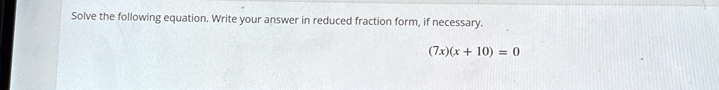 Solve the following equation. Write your answer in reduced fraction form, if necessary.
(7x)(x + 10) = 0