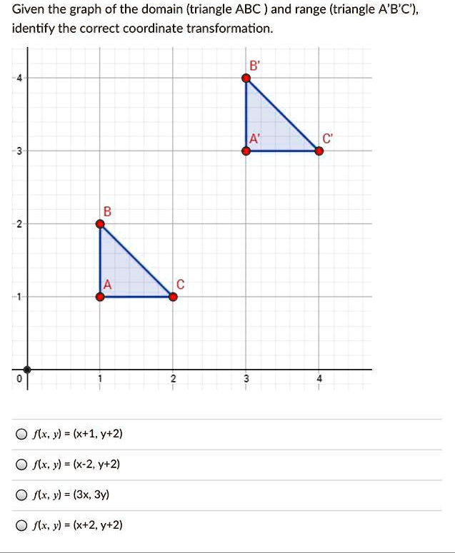 Solved Help Plsss This Is Hard Someone Given The Graph Of The Domain Triangle Abc And Range Triangle A B C Identify The Correct Coordinate Transformation Flx Y X 1 Y 2 Flx Y