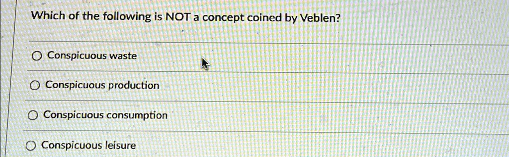 Which of the following is NOT a concept coined by Veblen?
Conspicuous waste
Conspicuous production
Conspicuous consumption
Conspicuous leisure