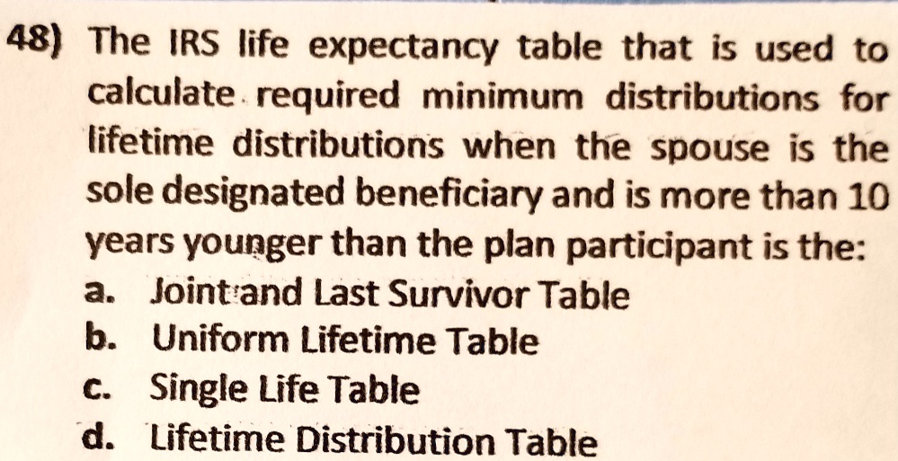 SOLVED 48) The IRS life expectancy table that is used to calculate