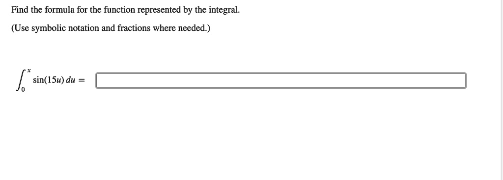Find the formula for the function represented by the integral.
(Use symbolic notation and fractions where needed.)
??? sin(15u) du =