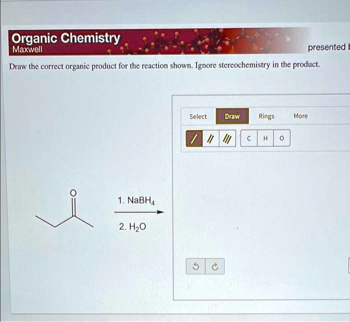 SOLVED Draw the correct organic for the reaction shown. ignore