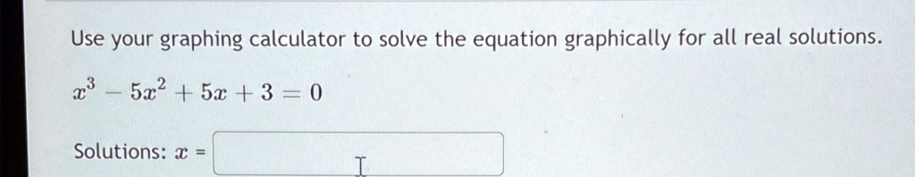 Use your graphing calculator to solve the equation graphically for all real solutions.
x^3 - 5x^2 + 5x + 3 = 0
Solutions: x =
