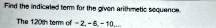 Find the indicated term for the given arithmetic sequence.

The 120th term of -2, -6, -10,...