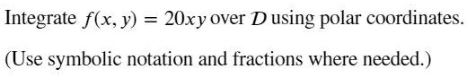 Integrate f(x, y) = 20xy over D using polar coordinates. (Use symbolic notation and fractions where needed.)