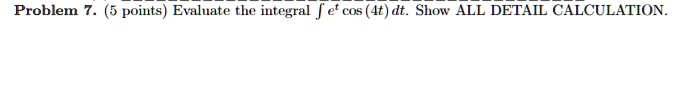 Problem 7. (5 points) Evaluate the integral ? e^t cos (4t) dt. Show ALL DETAIL CALCULATION.