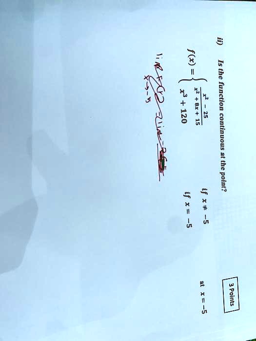 ii) Is the function continuous at the point?

f(x) =  (x^2 - 25)/(x^2 + 8x + 15)     if  x ≠-5 
 x^3 + 120     if  x = -5 

limx →-5 f(x)