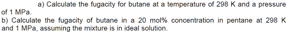 SOLVED: a) Calculate the fugacity for butane at a temperature of 298 K ...