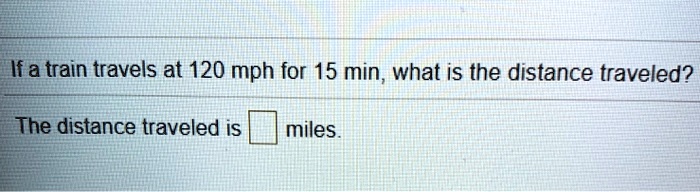 SOLVED If a train travels at 120 mph for 15 min what is the