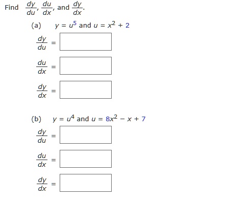 Find dy/du, du/dx, and dy/dx.
(a) y = u^5 and u = x^2 + 2
dy/du =
du/dx =
dy/dx =
(b) y = u^4 and u = 8x^2 - x + 7
dy/du =
du/dx =
dy/dx =