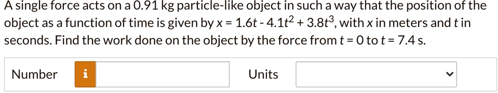 A single force acts on a 0.91 kg particle-like object in such a way that the position of the object as a function of time is given by x = 1.6t - 4.1t^2 + 3.8t^3, with x in meters and t in seconds. Find the work done on the object by the force from t = 0 to t = 7.4 s.