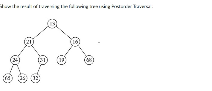 Show the result of traversing the following tree using Postorder Traversal: