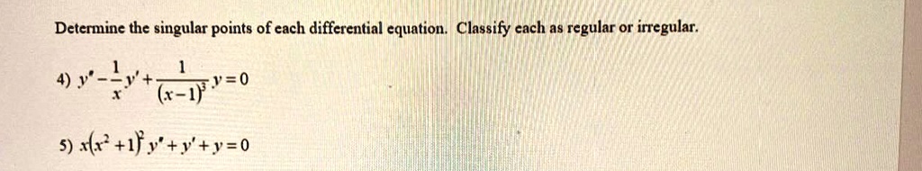 Determine the singular points of each differential equation. Classify each as regular or irregular.4) y” - (1)/(x)y' + (1)/((x-1)^3)y = 0
5) x(x^2+1)^2y” + y' + y = 0