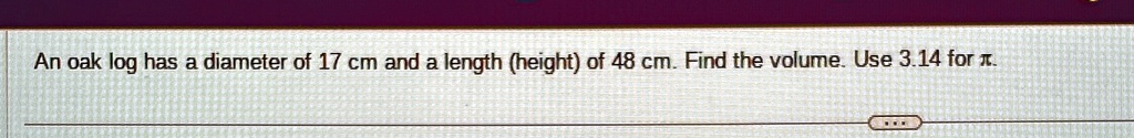 An oak log has a diameter of 17 cm and a length (height) of 48 cm. Find the volume. Use 3.14 for π.