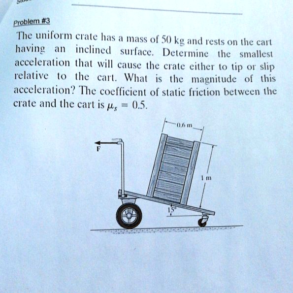 SOLVED Problem 3 The uniform crate has a mass of 50 kg and rests on the cart having an
