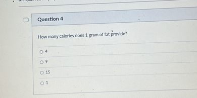 Question 4

How many calories does 1 gram of fat provide?
4
9
15
1