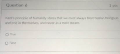 Kant's principle of humanity states that we must always treat human beings as and end in themselves, and never as a mere means

True

False