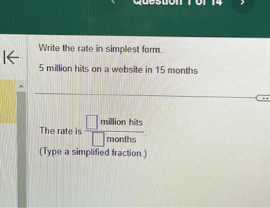 Write the rate in simplest form.
5 million hits on a website in 15 months

The rate is ( fracsquare 	ext  million hits square 	ext  months  ).
(Type a simplified fraction.)