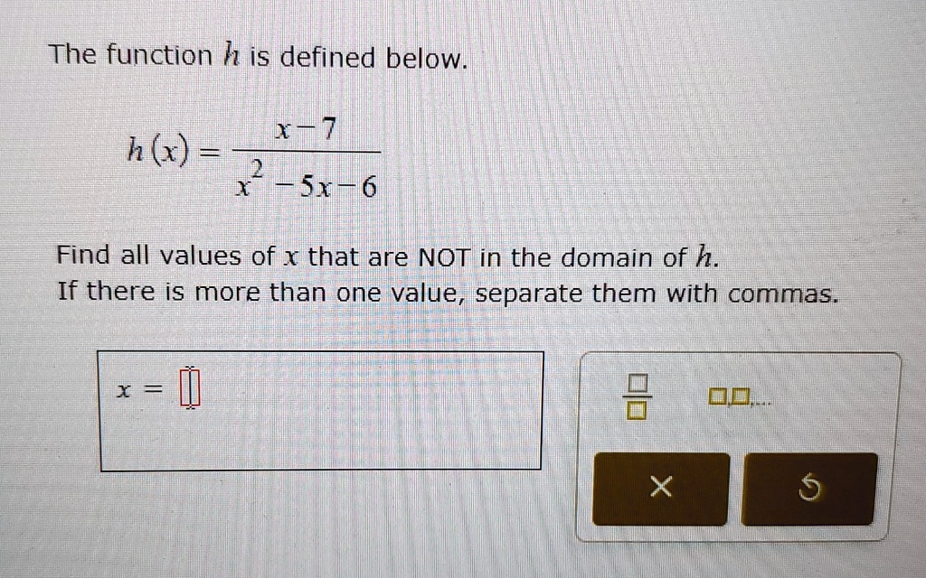 the function h is defined below hx fracx 7x2 5x 6 find all values of x that are not in the domain of h if there is more than one value separate them with commas 10036
