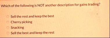 which of the following is not another description for gains trading sell the rest and keep the best cherry picking snacking sell the best and keep the rest 18834