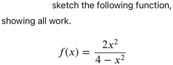 sketch the following function, showing all work. f(x) = (2x^2)/(4 - x^2)