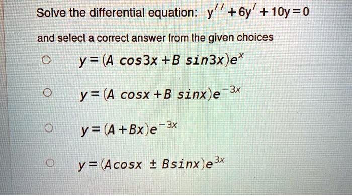 Solved Solve The Differential Equation 6y 10y 0 And Select A Correct Answer From The Given Choices Y A Cos3x B Sin3x Ex Y A Cosx B Sinx E 3x Y A Bx E 53x Sx Y