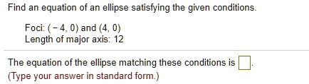 Find an equation of an ellipse satisfying the given conditions.

Foci: (-4, 0) and (4, 0)
Length of major axis: 12

The equation of the ellipse matching these conditions is .
(Type your answer in standard form.)