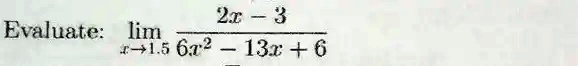Evaluate: limx → 1.5(2x - 3)/(6x^2 - 13x + 6)
