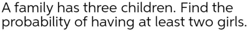 SOLVED: A family has three children: Find the probability of having at ...