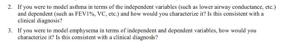 2. If you were to model asthma in terms of the independent variables (such as lower airway conductance, etc.) and dependent (such as FEV1%, VC, etc.) and how would you characterize it? Is this consistent with a clinical diagnosis?

3. If you were to model emphysema in terms of independent and dependent variables, how would you characterize it? Is this consistent with a clinical diagnosis?