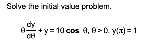 Solve the initial value problem.

θ(dy)/(dθ) + y = 10 cosθ, θ > 0, y(π) = 1