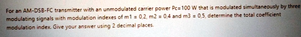 For an AM-DSB-FC transmitter with an unmodulated carrier power Pc=100 W that is modulated simultaneously by three modulating signals with modulation indexes of m1 = 0,2, m2 = 0,4 and m3 = 0,5, determine the total coefficient modulation index. Give your answer using 2 decimal places.