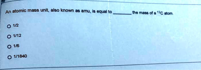 Solved An J Atomic Mass Unit Also Known A8 Amu Is Equal To The Mass Ofa 2c Atom 0 112 0 1 12 0 1 6 0 1 1840