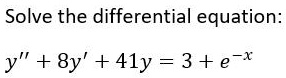 Solve the differential equation: y” + 8y' + 41y = 3 + e^-x
