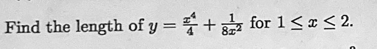 Find the length of y = (x^4)/(4) + (1)/(8x^2) for 1 ≤ x ≤ 2.