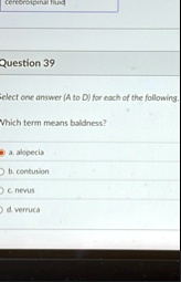cerebropina huid question 39 select one answer a to d for each of the following which term means baldness 9 alopecia b contuslon c nevus d werrica 71884