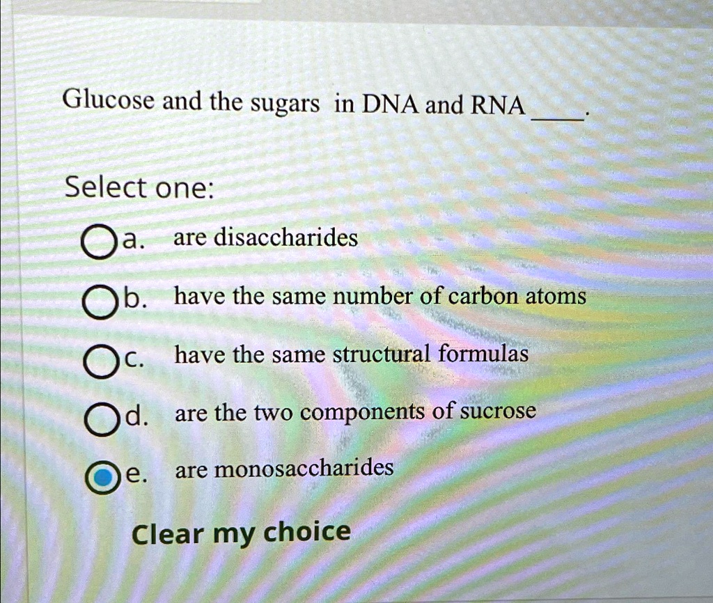 SOLVED Glucose and the sugars in DNA and RNA Select one a. are