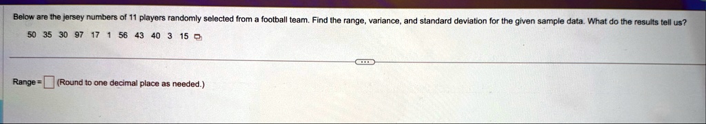 below are the jersey numbers of 11 players randomly selected from a football team find the range variance and standard deviation for the given sample data what do the results tell us 50 35 3 41853