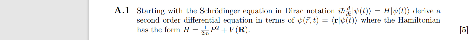 Starting with the Schrödinger equation in Dirac notation i? d/dt |?(t)? = H|?(t)? derive a second order differential equation in terms of ?(r?, t) = ?r| ?(t)? where the Hamiltonian has the form H = 1/2m P² + V(R).