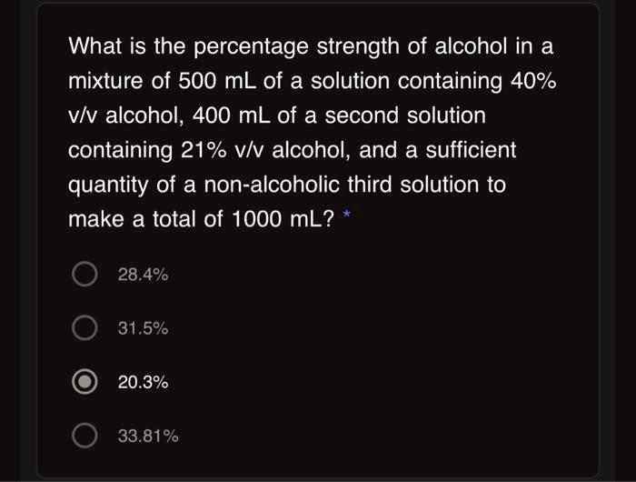 What is the percentage strength of alcohol in a mixture of 500 mL of a solution containing 40% v/v alcohol, 400 mL of a second solution containing 21% v/v alcohol, and a sufficient quantity of a non-alcoholic third solution to make a total of 1000 mL?

28.4%
31.5%
20.3%
33.81%