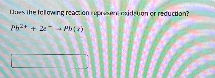 Does the following reaction represent oxidation or reduction?
Pb^2+ + 2e^- → Pb(s)