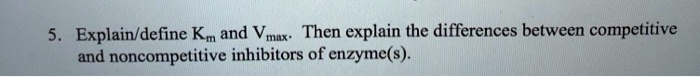 5. Explain/define Km and Vmax. Then explain the differences between competitive and noncompetitive inhibitors of enzyme(s).