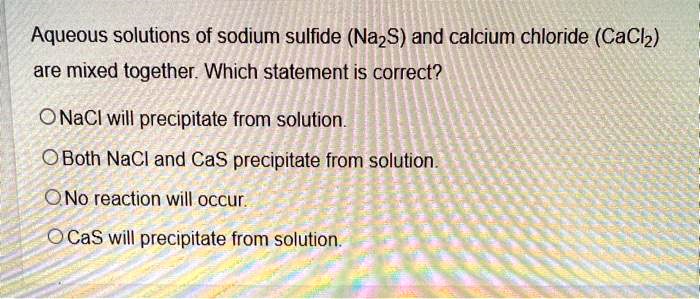 Which Statement About Sodium Chloride Is Correct SOLVED: Aqueous solutions of sodium sulfide (Na2S) and calcium chloride