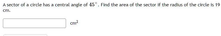 A sector of a circle has a central angle of 45°. Find the area of the sector if the radius of the circle is 19 cm.
cm²