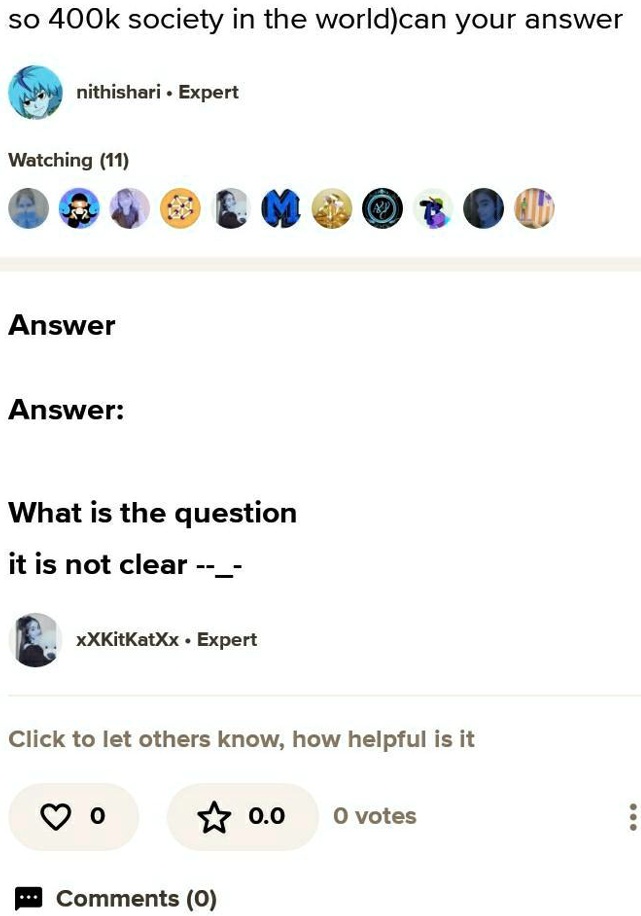 so 400k society in the world)can your answer
nithishari • Expert
Watching (11)
Answer
Answer:
What is the question
it is not clear –
xXKitKatXx • Expert
Click to let others know, how helpful is it
0
Comments (0)
0.0
0 votes