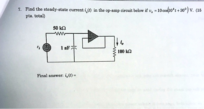 7. Find the steady-state current io(t) in the op-amp circuit below if vs = 10cos(10^4t + 30^∘) V. (15 pts. total)
50 kΩ
vs
1 nF
io
100 kΩ
Final answer: io(t) =