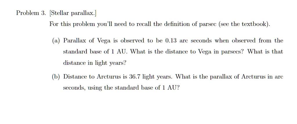 Problem 3. [Stellar parallax.] For this problem you'll need to recall ...
